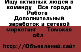 Ищу активных людей в команду - Все города Работа » Дополнительный заработок и сетевой маркетинг   . Томская обл.